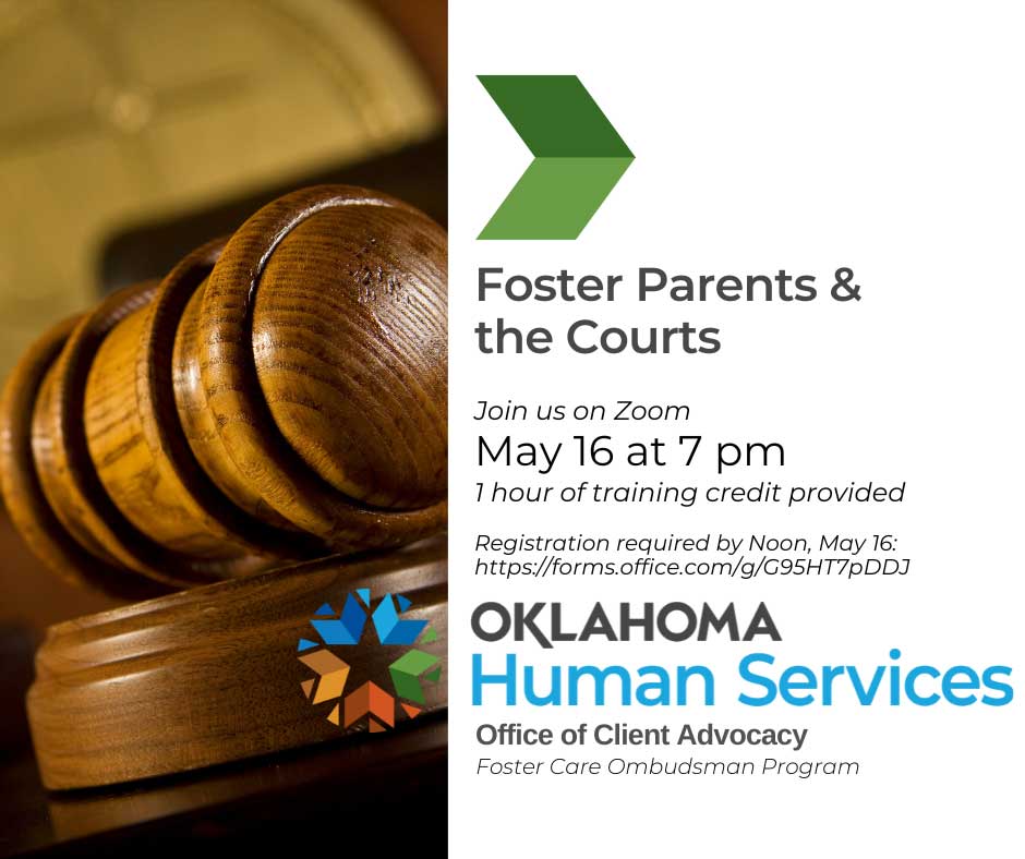 foster parents & the courts, join us on zoom May 16 at 7pm, 1 hour of training credti provided. Registration required by noon, may 16: https://forms.office.com/g/G95HT7pDDJ. Oklahoma Human Services, Office of Client Advocacy, Foster Care Ombudsman Program