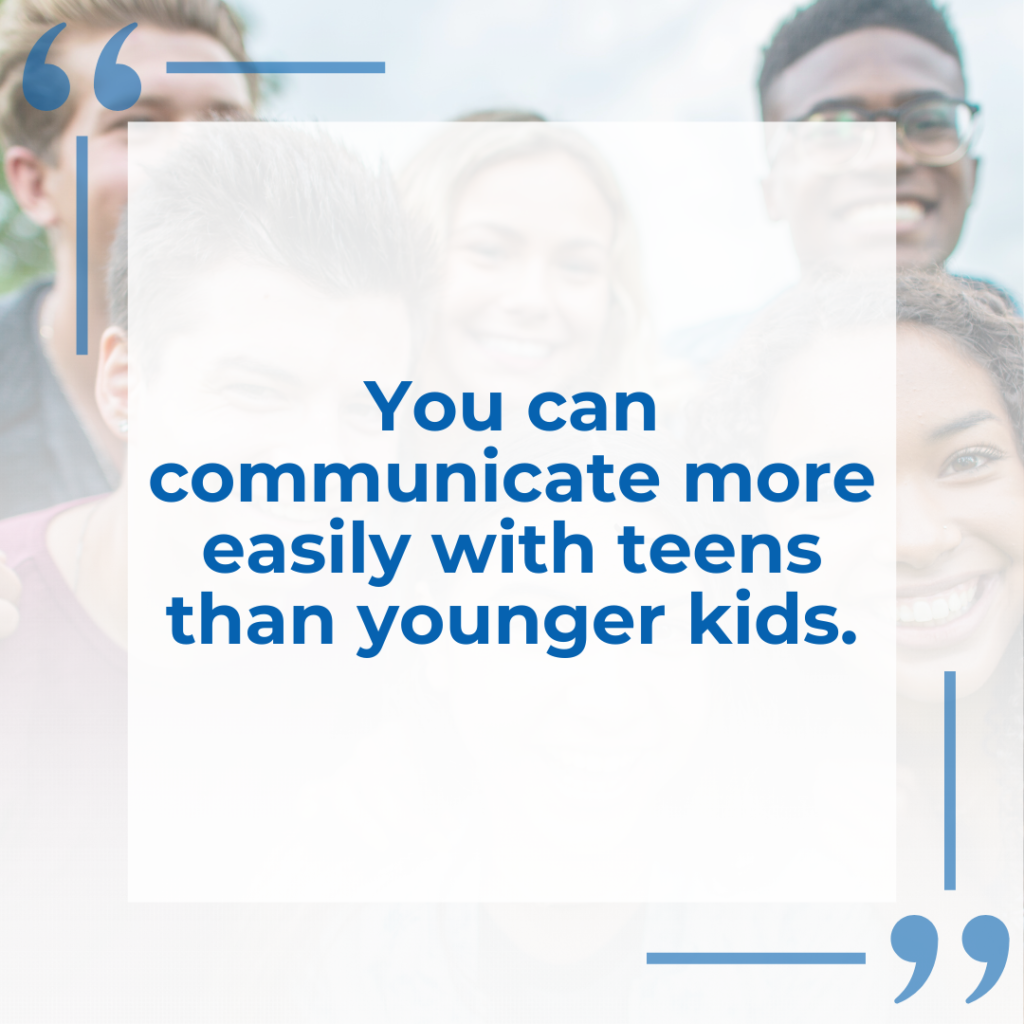 "You can communicate more easily with teens than younger kids"